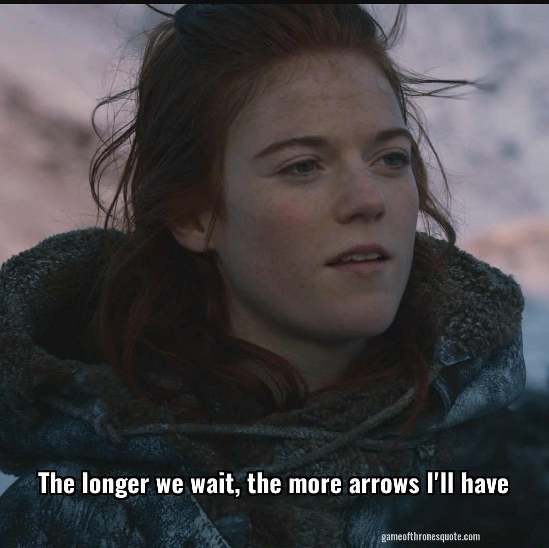 The longer we wait, the more arrows I'll have