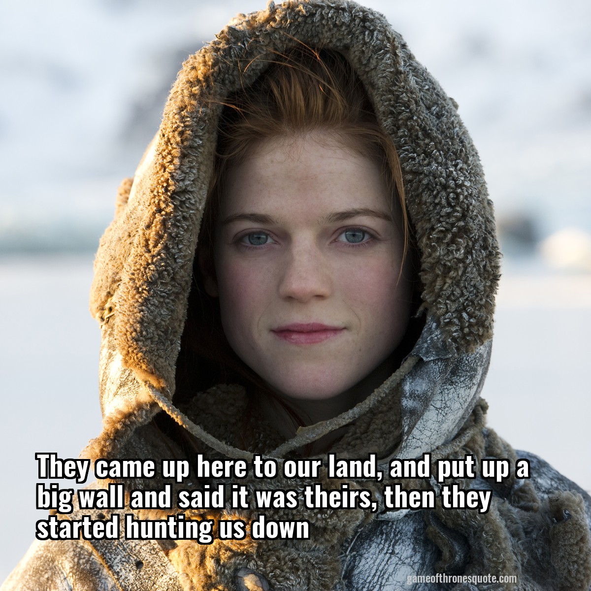 They came up here to our land, and put up a big wall and said it was theirs, then they started hunting us down